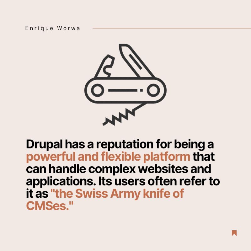 Drupal has a reputation for being a powerful and flexible platform that can handle complex websites and applications. Its users often refer to it as "the Swiss Army knife of CMSes."